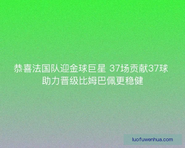 恭喜法国队迎金球巨星 37场贡献37球 助力晋级比姆巴佩更稳健