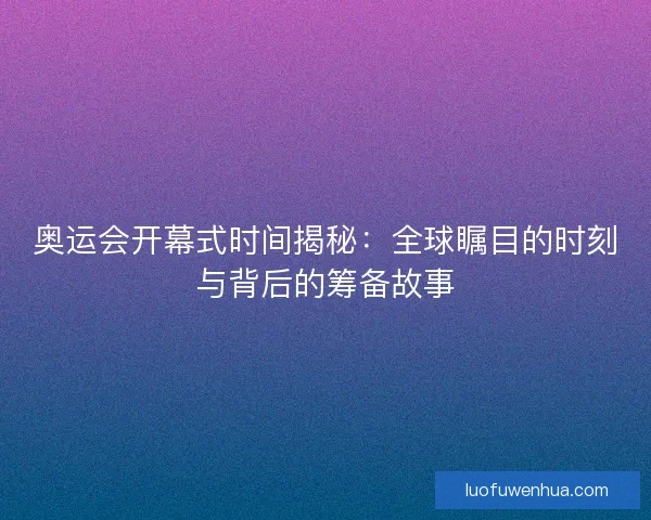奥运会开幕式时间揭秘：全球瞩目的时刻与背后的筹备故事