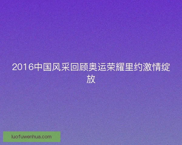 2016中国风采回顾奥运荣耀里约激情绽放
