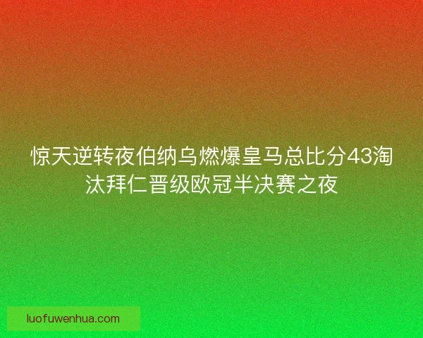 惊天逆转夜伯纳乌燃爆皇马总比分43淘汰拜仁晋级欧冠半决赛之夜