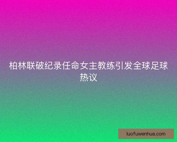 柏林联破纪录任命女主教练引发全球足球热议