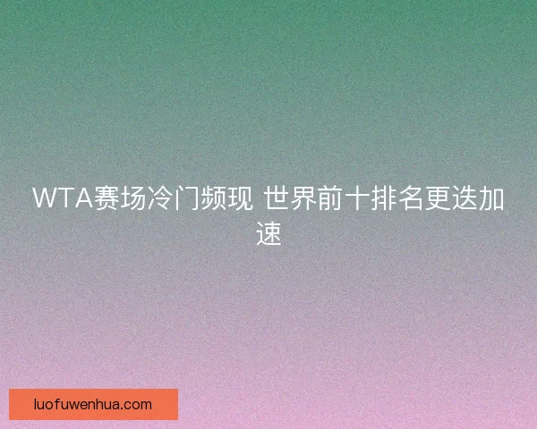 WTA赛场冷门频现 世界前十排名更迭加速