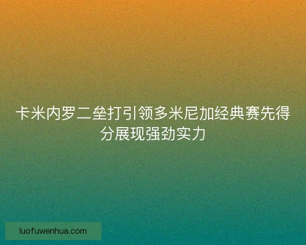 卡米内罗二垒打引领多米尼加经典赛先得分展现强劲实力